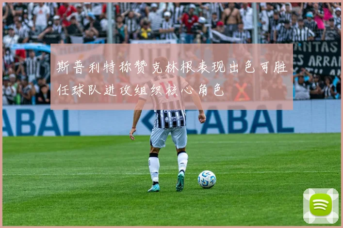 斯普利特称赞克林根表现出色可胜任球队进攻组织核心角色