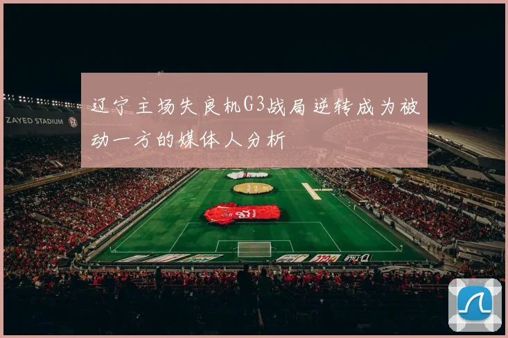辽宁主场失良机G3战局逆转成为被动一方的媒体人分析