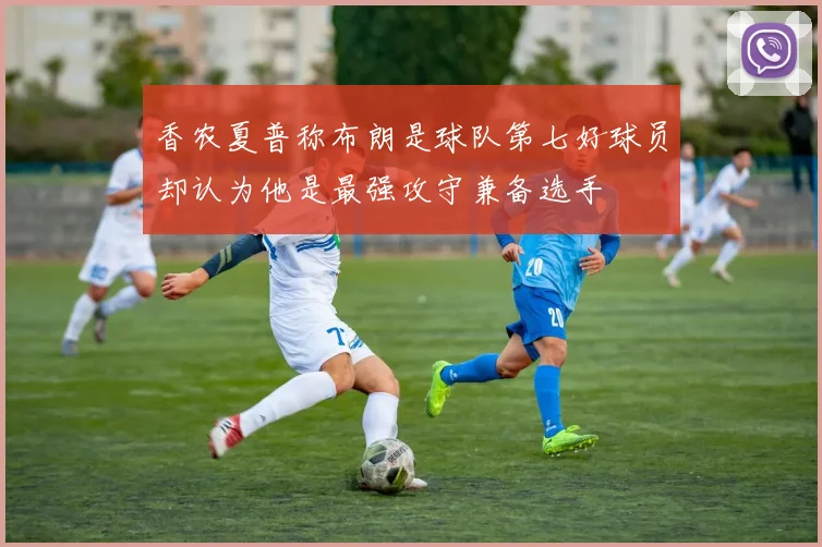 香农夏普称布朗是球队第七好球员却认为他是最强攻守兼备选手