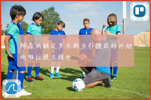 阿森纳锁定罗杰斯为引援目标计划向维拉提交报价