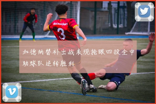 加德纳替补出战表现抢眼四投全中助球队逆转胜利