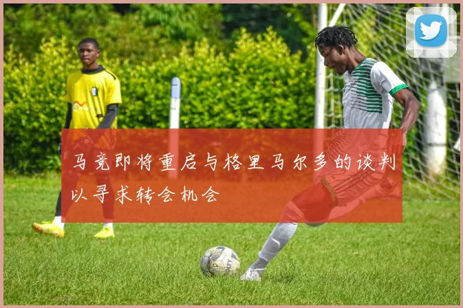 马竞即将重启与格里马尔多的谈判以寻求转会机会