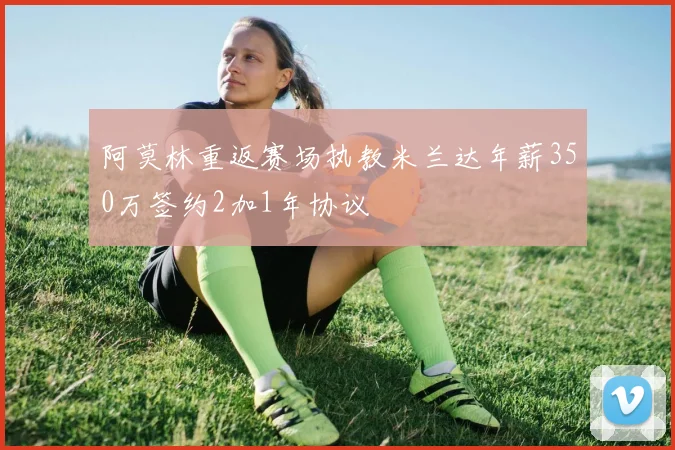 阿莫林重返赛场执教米兰达年薪350万签约2加1年协议