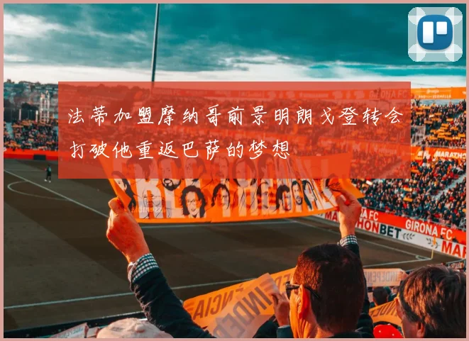 法蒂加盟摩纳哥前景明朗戈登转会打破他重返巴萨的梦想