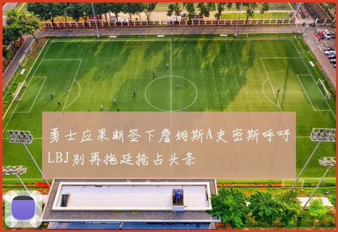 勇士应果断签下詹姆斯A史密斯呼吁LBJ别再拖延抢占头条