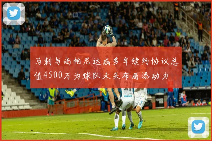 马刺与尚帕尼达成多年续约协议总值4500万为球队未来布局添动力
