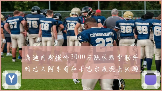 乌迪内斯报价3000万欧求购索勒并对尤文阿季奇和卡巴尔表现出兴趣