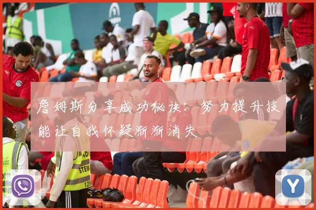 詹姆斯分享成功秘诀：努力提升技能让自我怀疑渐渐消失